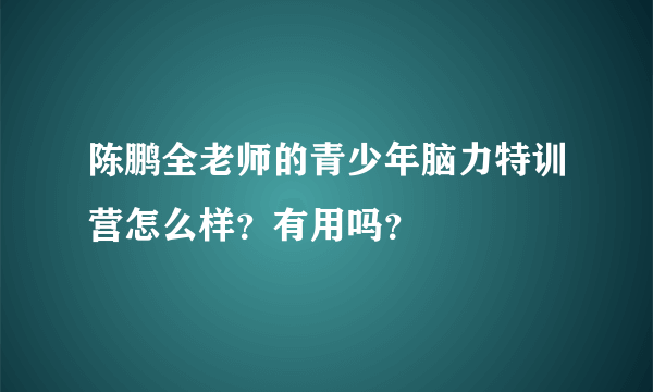 陈鹏全老师的青少年脑力特训营怎么样？有用吗？