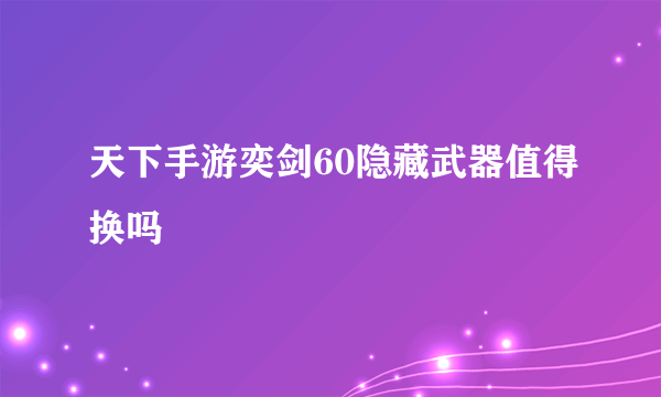 天下手游奕剑60隐藏武器值得换吗