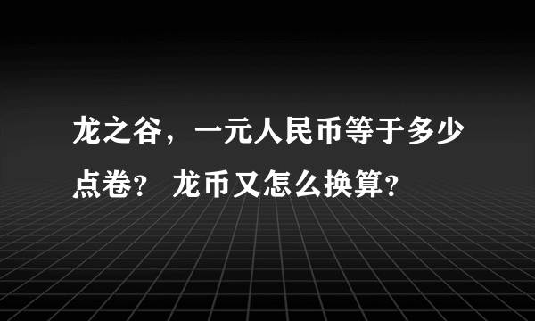 龙之谷，一元人民币等于多少点卷？ 龙币又怎么换算？