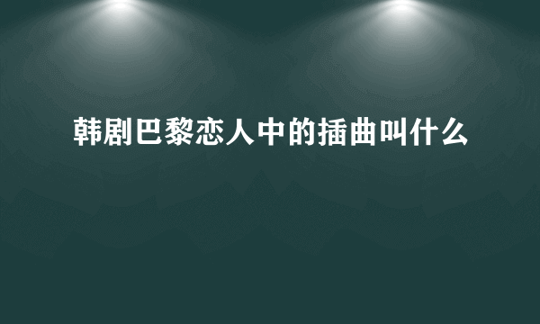 韩剧巴黎恋人中的插曲叫什么