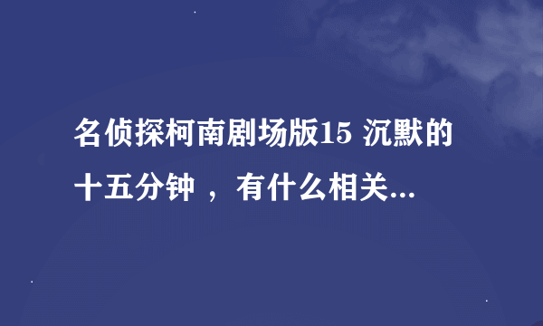 名侦探柯南剧场版15 沉默的十五分钟 ，有什么相关消息吗？