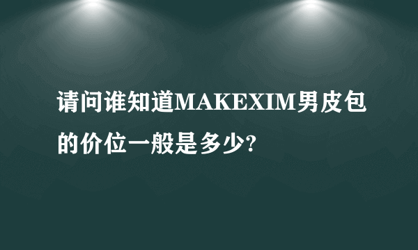 请问谁知道MAKEXIM男皮包的价位一般是多少?