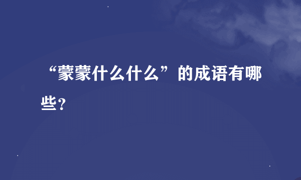 “蒙蒙什么什么”的成语有哪些？