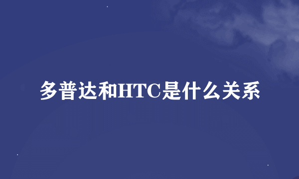 多普达和HTC是什么关系