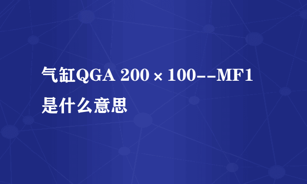 气缸QGA 200×100--MF1是什么意思