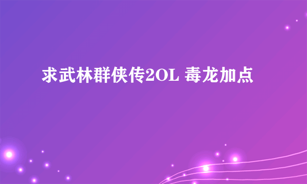 求武林群侠传2OL 毒龙加点