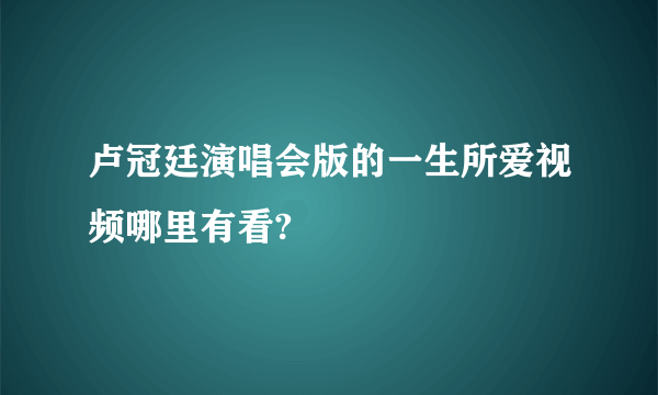 卢冠廷演唱会版的一生所爱视频哪里有看?