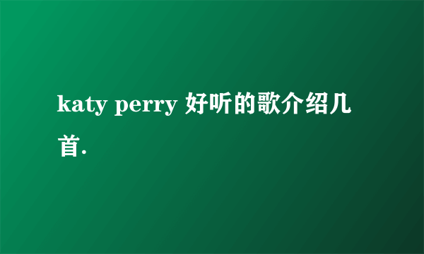 katy perry 好听的歌介绍几首.