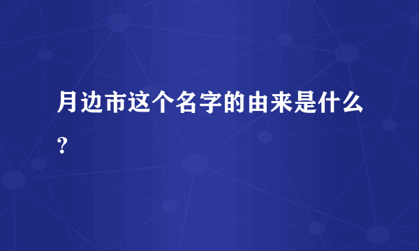 月边市这个名字的由来是什么？