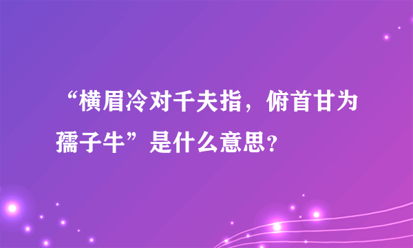 “横眉冷对千夫指，俯首甘为孺子牛”是什么意思？