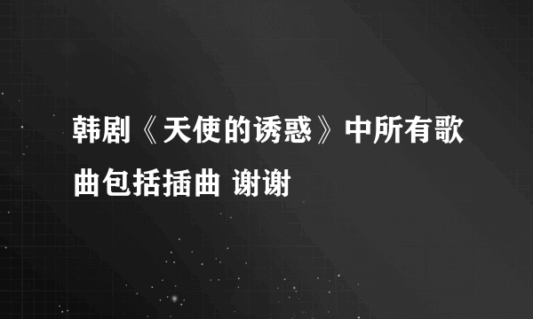 韩剧《天使的诱惑》中所有歌曲包括插曲 谢谢