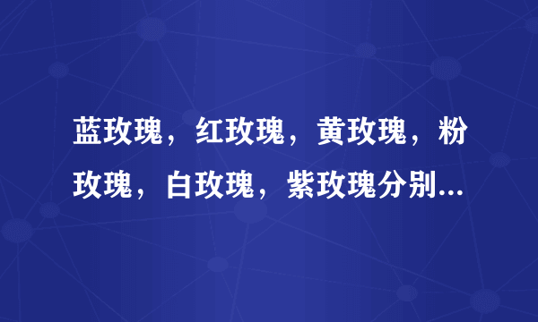 蓝玫瑰，红玫瑰，黄玫瑰，粉玫瑰，白玫瑰，紫玫瑰分别代表什么？