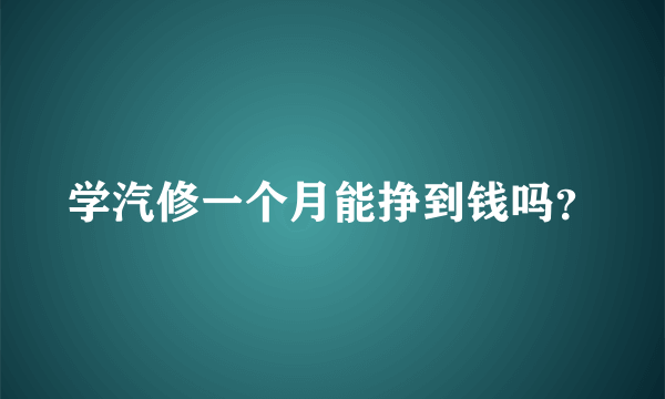 学汽修一个月能挣到钱吗？