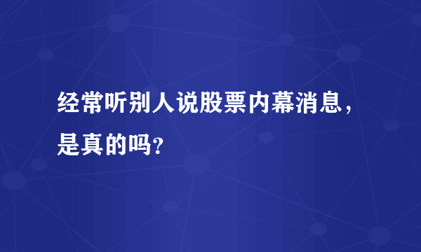 经常听别人说股票内幕消息，是真的吗？