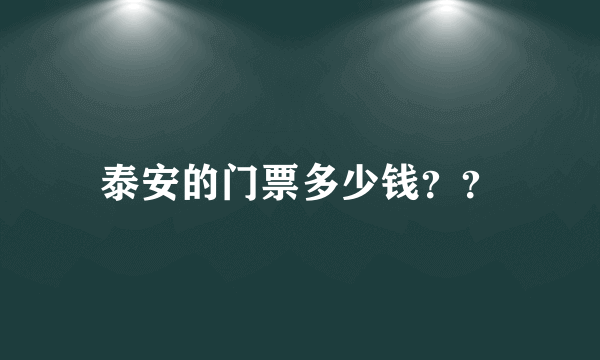 泰安的门票多少钱？？