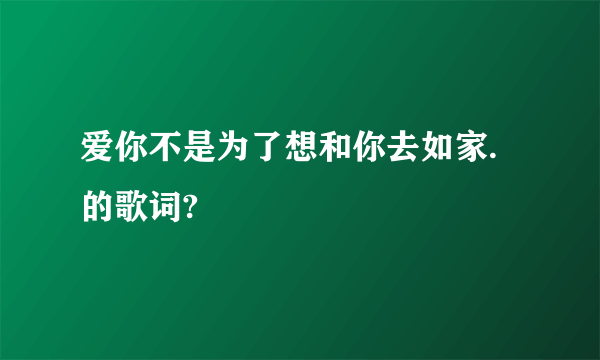 爱你不是为了想和你去如家.的歌词?