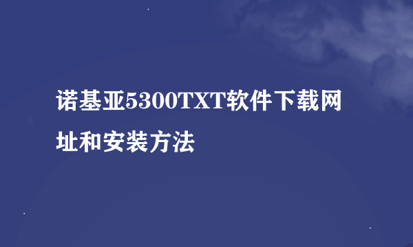 诺基亚5300TXT软件下载网址和安装方法