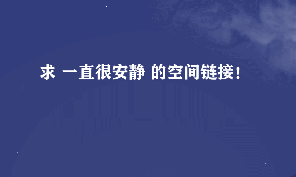 求 一直很安静 的空间链接！