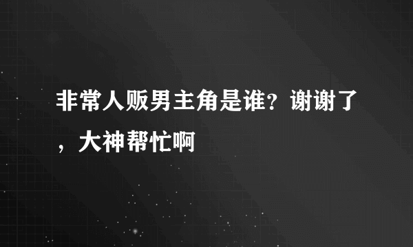 非常人贩男主角是谁？谢谢了，大神帮忙啊