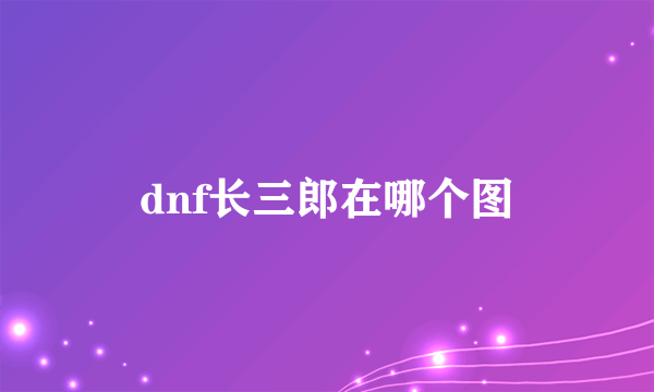 dnf长三郎在哪个图