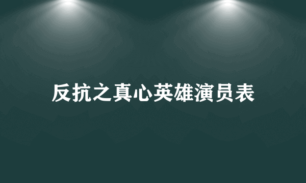 反抗之真心英雄演员表