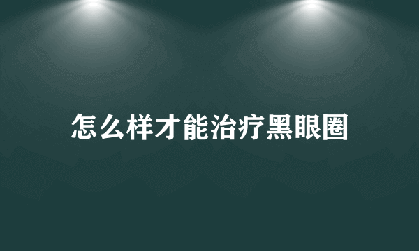 怎么样才能治疗黑眼圈