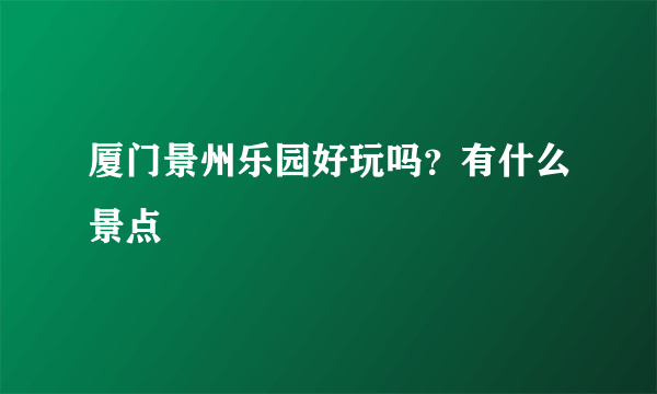 厦门景州乐园好玩吗？有什么景点