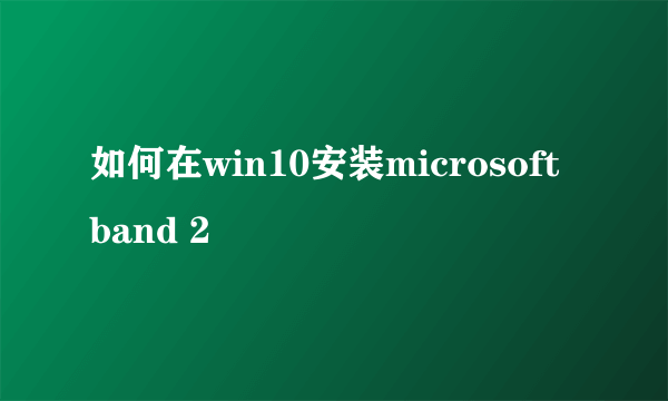 如何在win10安装microsoft band 2