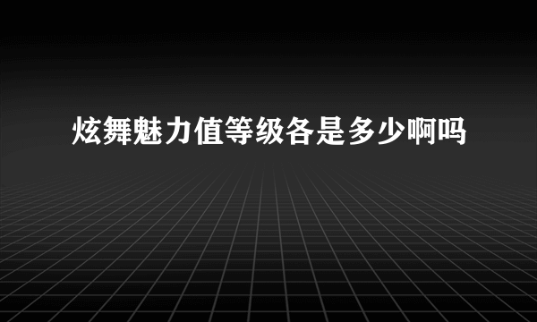 炫舞魅力值等级各是多少啊吗