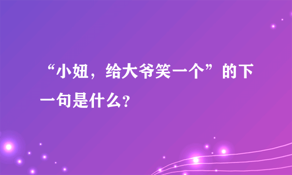 “小妞，给大爷笑一个”的下一句是什么？