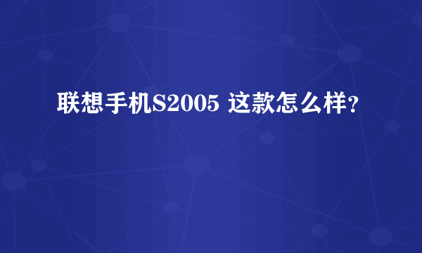 联想手机S2005 这款怎么样？