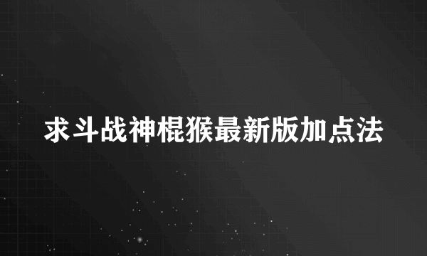 求斗战神棍猴最新版加点法