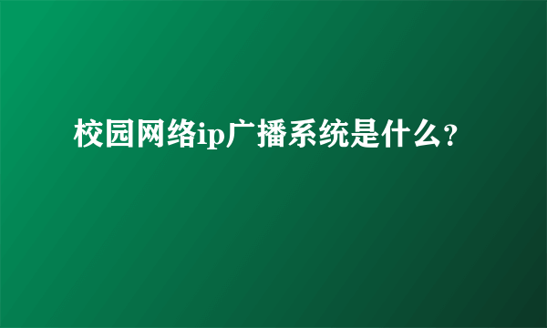 校园网络ip广播系统是什么？