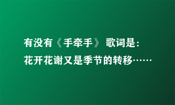 有没有《手牵手》 歌词是：花开花谢又是季节的转移……