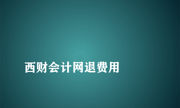 
西财会计网退费用

