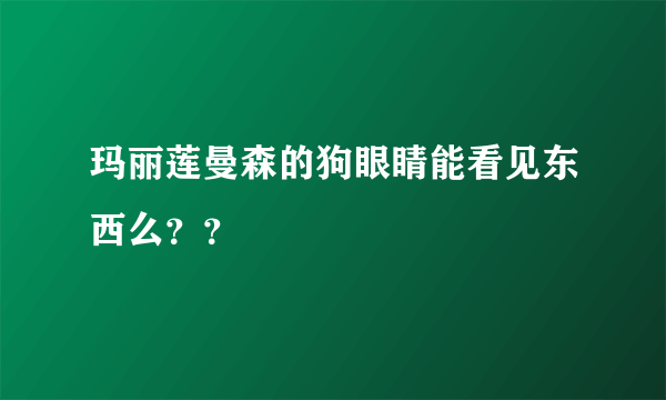 玛丽莲曼森的狗眼睛能看见东西么？？