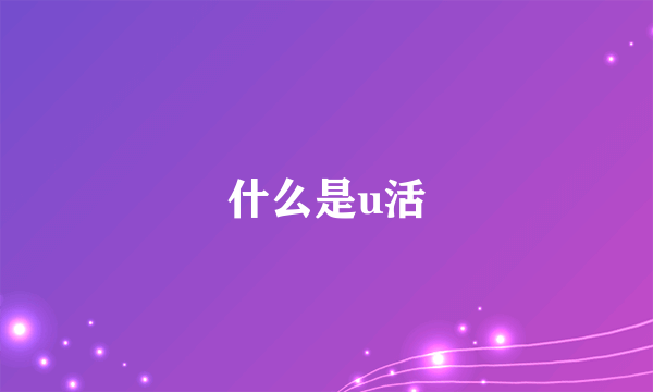 什么是u活