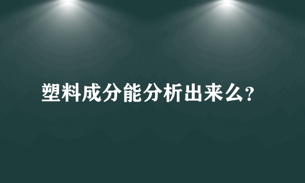 塑料成分能分析出来么？