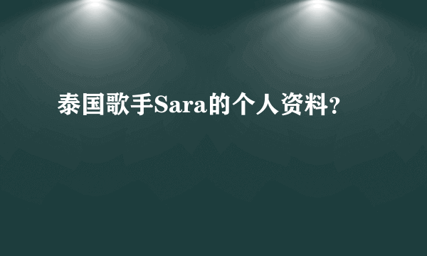 泰国歌手Sara的个人资料？