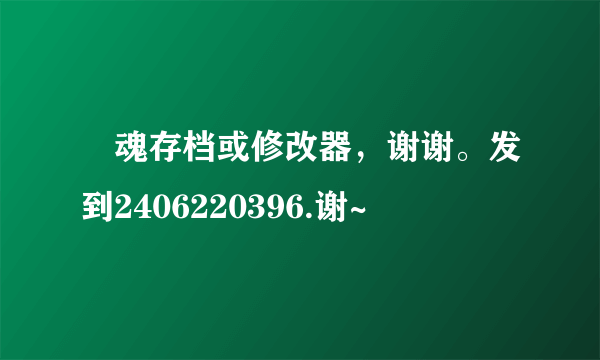 囧魂存档或修改器，谢谢。发到2406220396.谢~