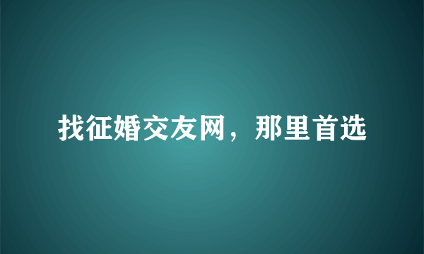 找征婚交友网，那里首选