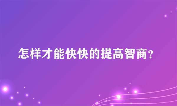 怎样才能快快的提高智商？