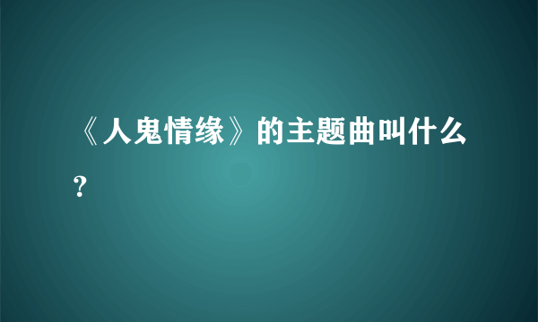 《人鬼情缘》的主题曲叫什么？