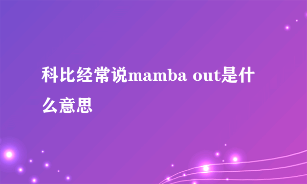 科比经常说mamba out是什么意思