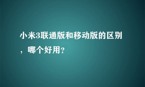 小米3联通版和移动版的区别，哪个好用？