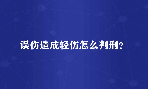 误伤造成轻伤怎么判刑？