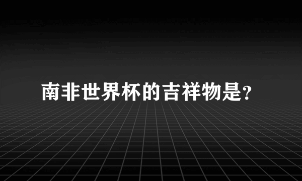 南非世界杯的吉祥物是？