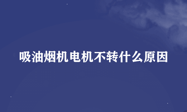 吸油烟机电机不转什么原因