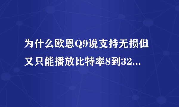 为什么欧恩Q9说支持无损但又只能播放比特率8到320kbps的音乐?