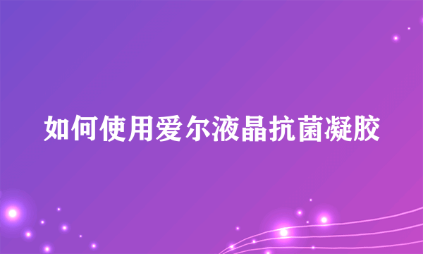 如何使用爱尔液晶抗菌凝胶